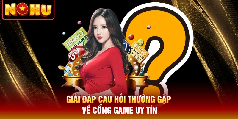 Giải đáp câu hỏi thường gặp về cổng game uy tín
